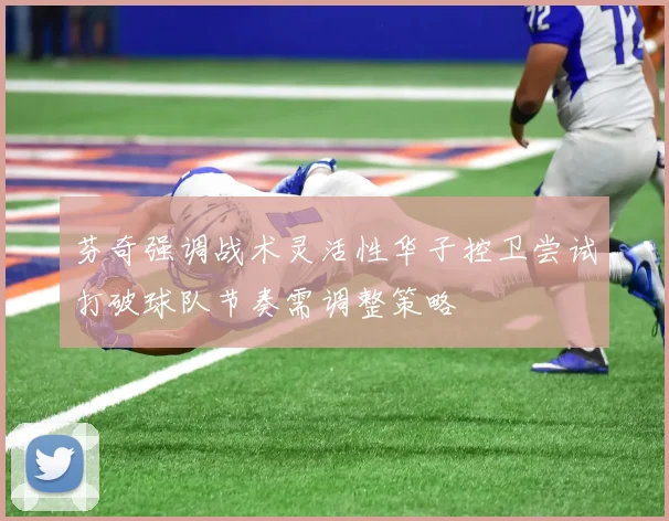 芬奇强调战术灵活性华子控卫尝试打破球队节奏需调整策略