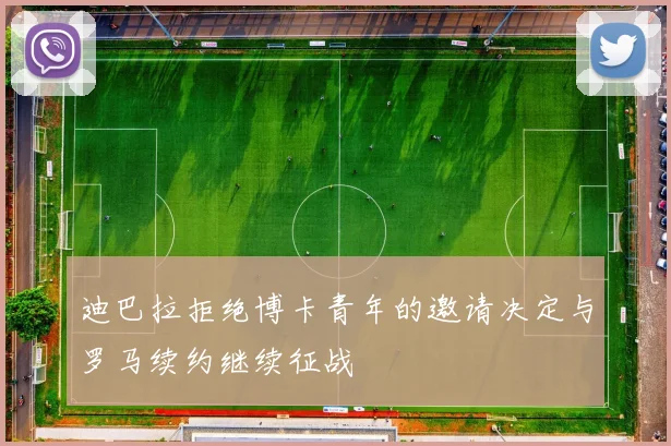 迪巴拉拒绝博卡青年的邀请决定与罗马续约继续征战