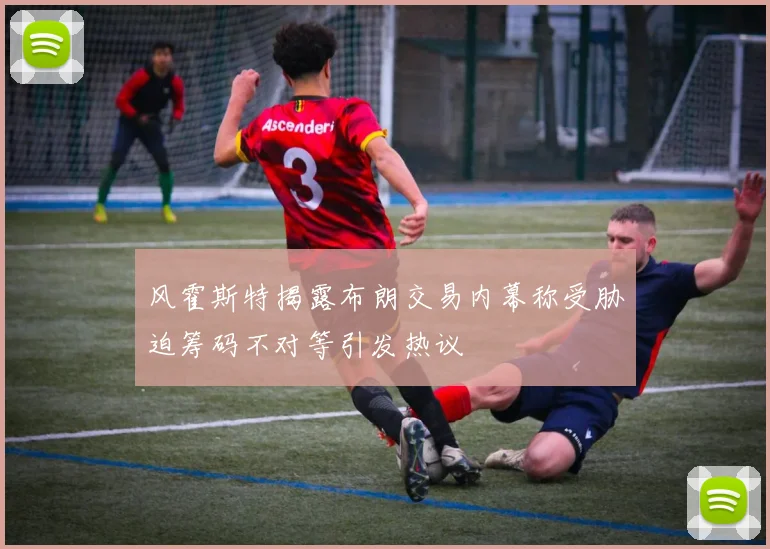 风霍斯特揭露布朗交易内幕称受胁迫筹码不对等引发热议