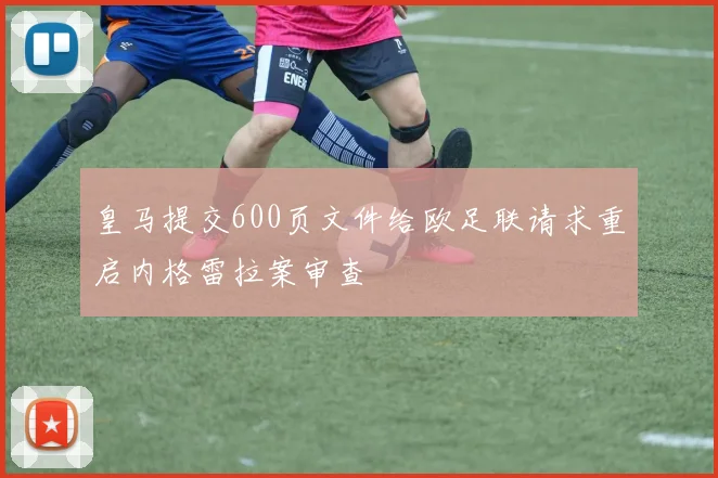 皇马提交600页文件给欧足联请求重启内格雷拉案审查