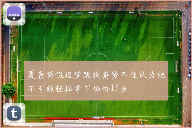 夏普调侃追梦跳投姿势不佳认为他不可能轻松拿下场均15分