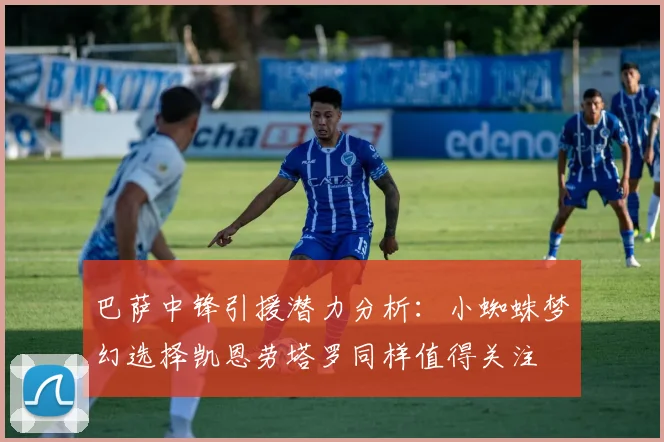 巴萨中锋引援潜力分析：小蜘蛛梦幻选择凯恩劳塔罗同样值得关注