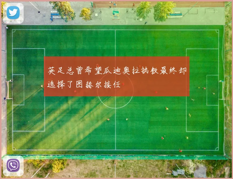 英足总曾希望瓜迪奥拉执教最终却选择了图赫尔接任