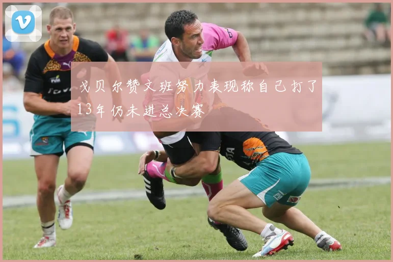 戈贝尔赞文班努力表现称自己打了13年仍未进总决赛
